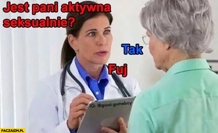 
    Jest pani aktywna seksualnie? Tak. Fuj! Emerytka u lekarza