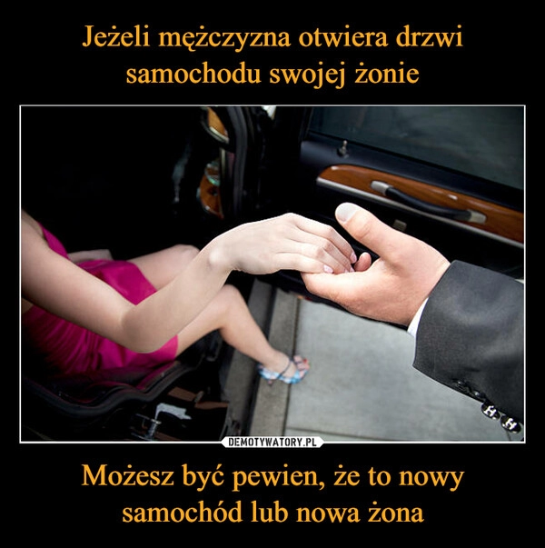 
    Jeżeli mężczyzna otwiera drzwi samochodu swojej żonie Możesz być pewien, że to nowy samochód lub nowa żona