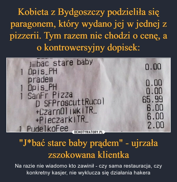 
    Kobieta z Bydgoszczy podzieliła się paragonem, który wydano jej w jednej z pizzerii. Tym razem nie chodzi o cenę, a o kontrowersyjny dopisek: "J*bać stare baby prądem" - ujrzała zszokowana klientka