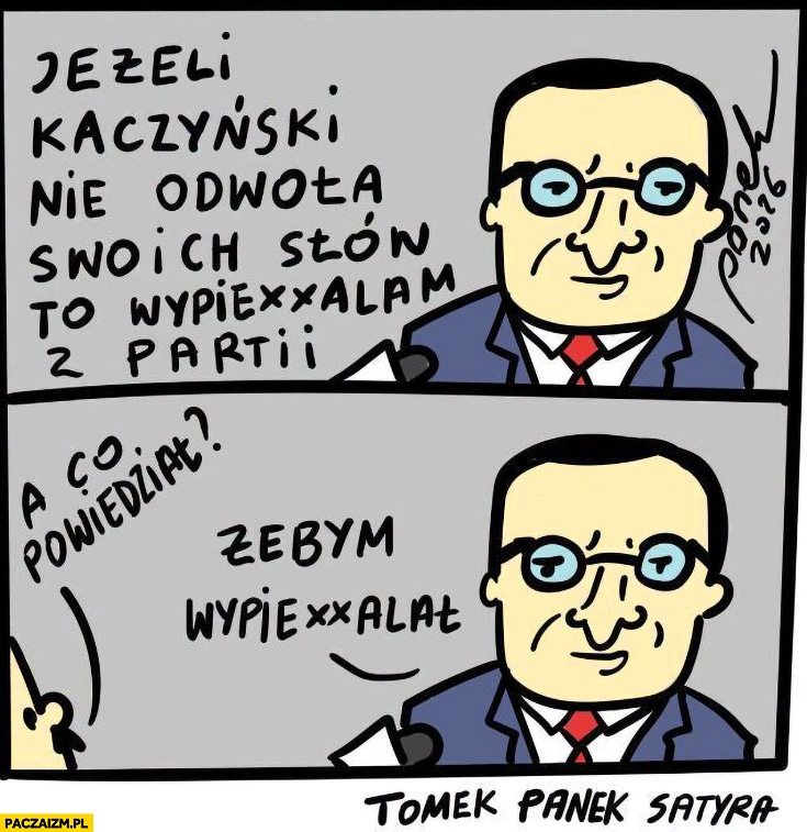 
    Morawiecki jeżeli Kaczyński nie odwoła swoich słów to wypierdzielam z partii, a co powiedział? Żebym wypierdzielał