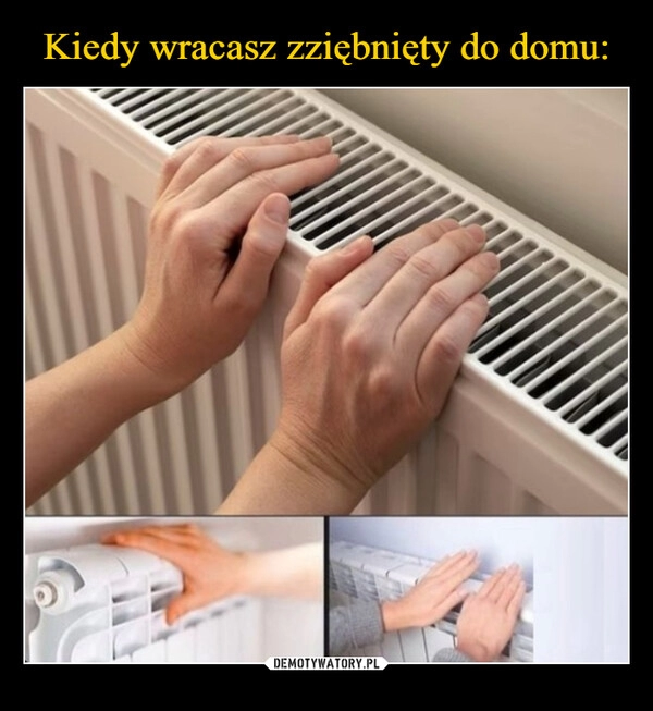 
    Kiedy wracasz zziębnięty do domu: