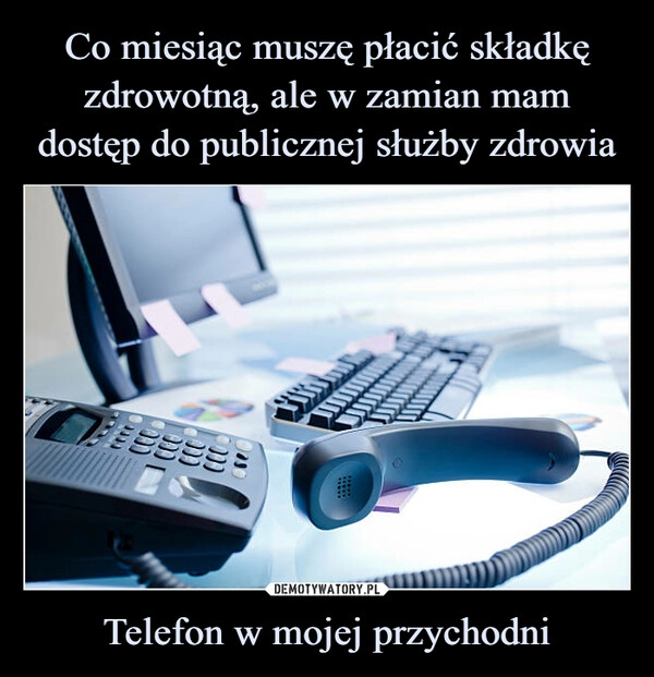 
    Co miesiąc muszę płacić składkę zdrowotną, ale w zamian mam dostęp do publicznej służby zdrowia Telefon w mojej przychodni