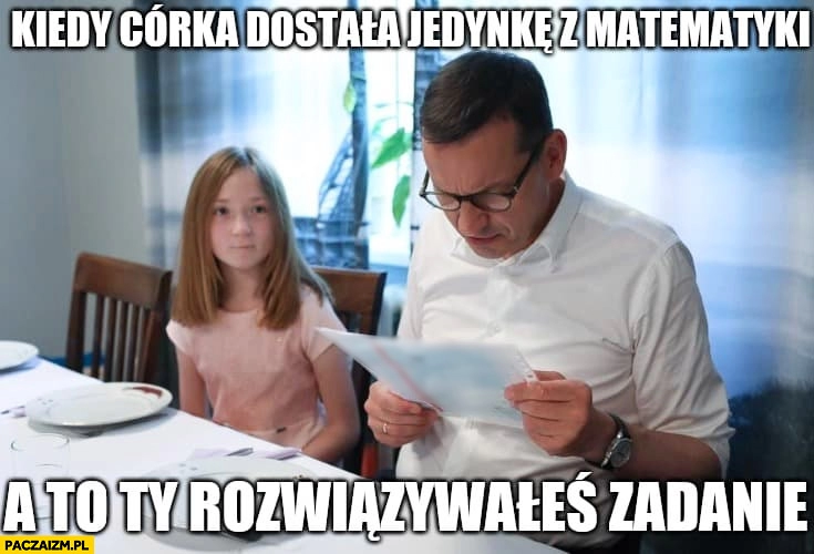 
    Morawiecki kiedy córka dostała jedynkę z matematyki a to Ty rozwiązywałeś zadanie