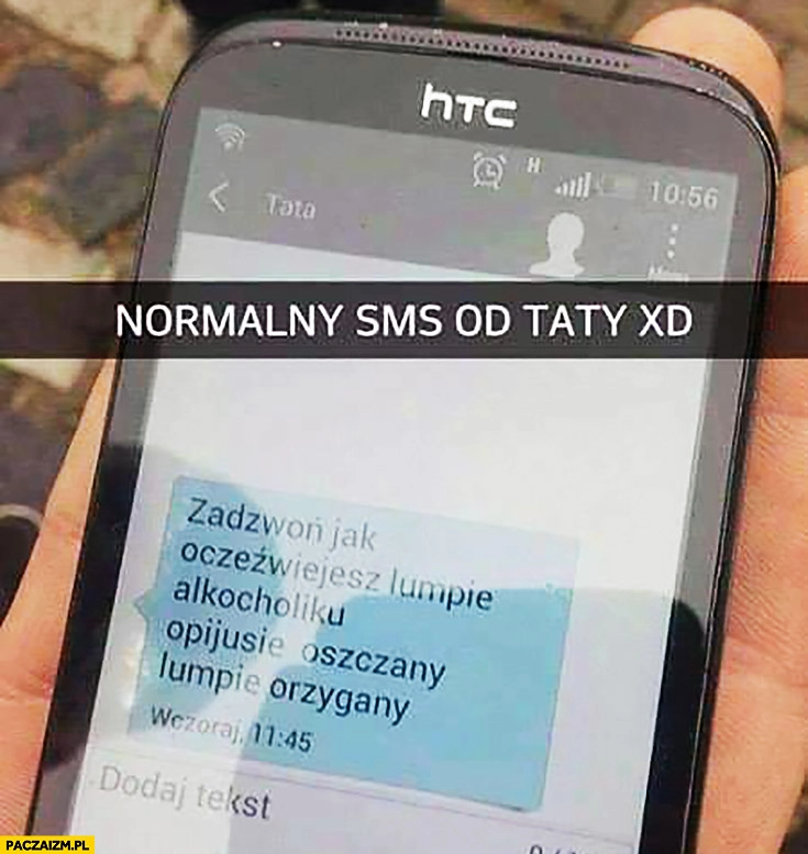 
    Normalny SMS od taty: zadzwoń jak otrzeźwiejesz lumpie alkoholiku opijusie oszczany orzygany
