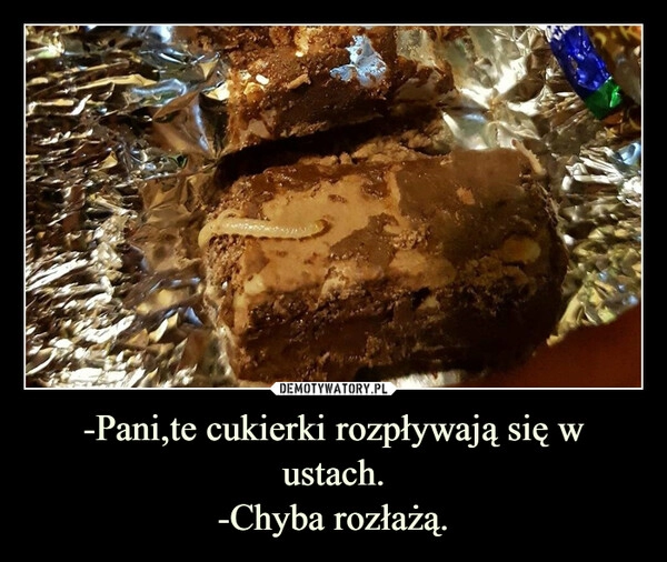 
    -Pani,te cukierki rozpływają się w ustach.
-Chyba rozłażą.