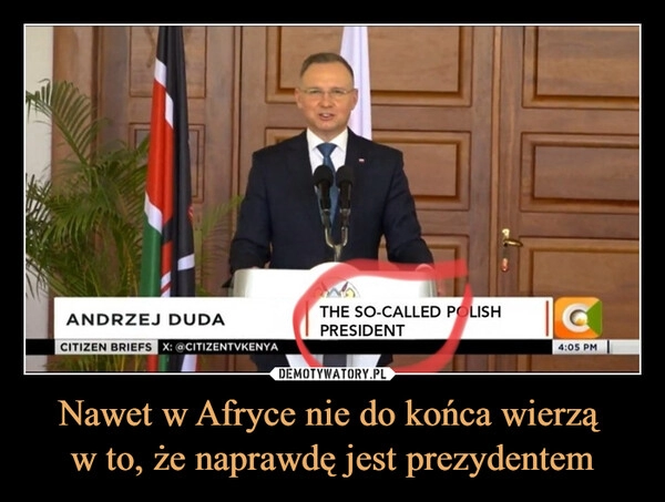 
    Nawet w Afryce nie do końca wierzą 
w to, że naprawdę jest prezydentem