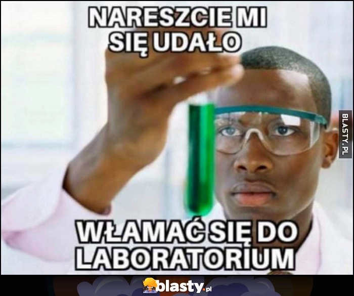 
    Czarny murzyn: nareszcie się udało włamać się do laboratorium