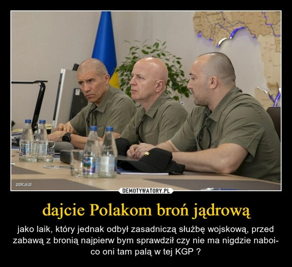 
    
dajcie Polakom broń jądrową 