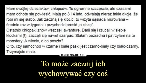 
    To może zacznij ich
wychowywać czy coś