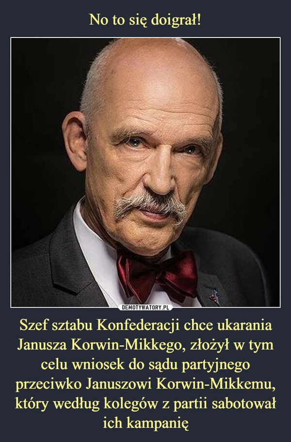 
    No to się doigrał! Szef sztabu Konfederacji chce ukarania Janusza Korwin-Mikkego, złożył w tym celu wniosek do sądu partyjnego przeciwko Januszowi Korwin-Mikkemu, który według kolegów z partii sabotował ich kampanię