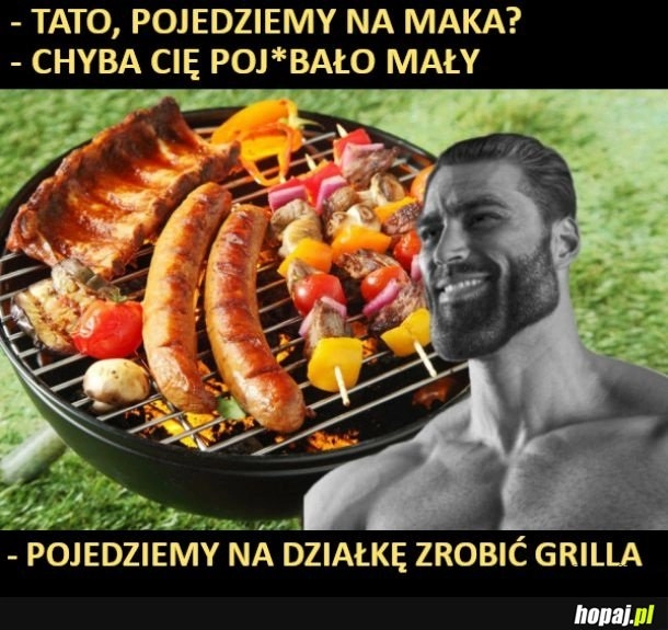 
    Jaki mak, będziemy robić grilla!