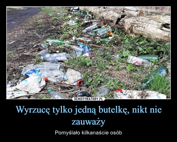 
    Wyrzucę tylko jedną butelkę, nikt nie zauważy