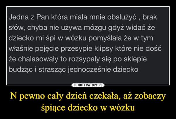 
    N pewno cały dzień czekała, aż zobaczy śpiące dziecko w wózku