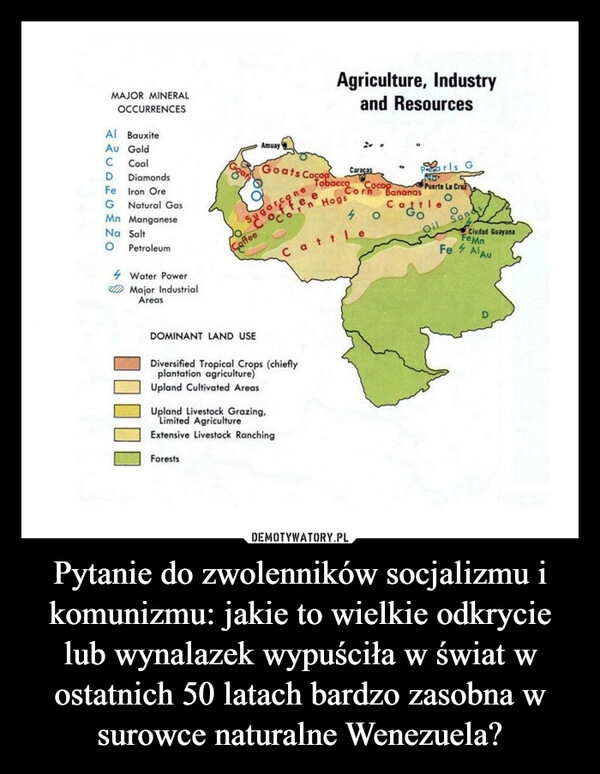 
    Pytanie do zwolenników socjalizmu i komunizmu: jakie to wielkie odkrycie lub wynalazek wypuściła w świat w ostatnich 50 latach bardzo zasobna w surowce naturalne Wenezuela?