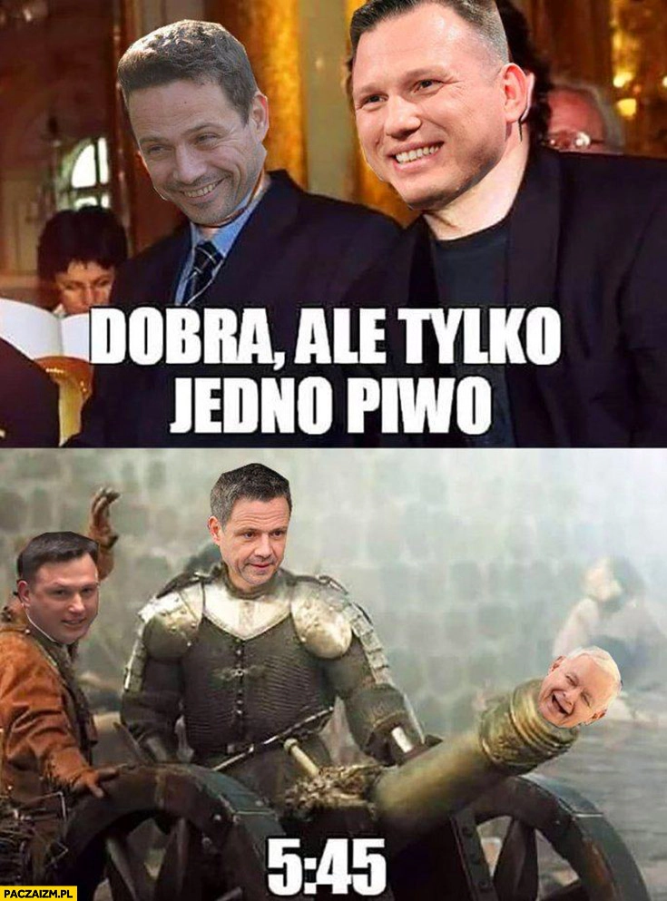 
    Trzaskowski Mentzen dobra ale tylko jedno piwo vs o 5:45 ranem strzelają z armaty