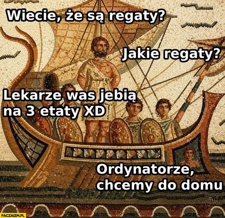 
    Wiecie, że są regaty? Jakie regaty? Lekarze jadą was na 3 etaty, ordynatorze chcemy do domu