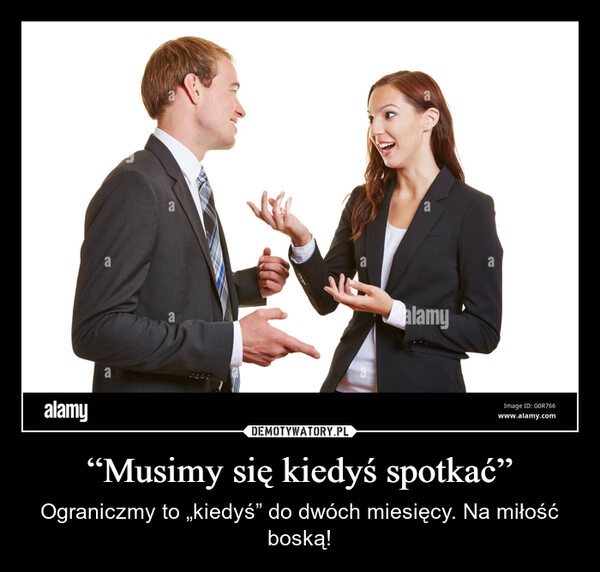 
    “Musimy się kiedyś spotkać”