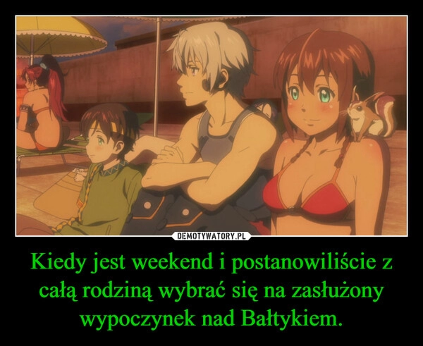 
    Kiedy jest weekend i postanowiliście z całą rodziną wybrać się na zasłużony wypoczynek nad Bałtykiem.