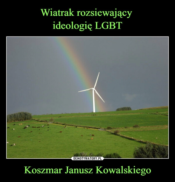 
    Wiatrak rozsiewający
ideologię LGBT Koszmar Janusz Kowalskiego 