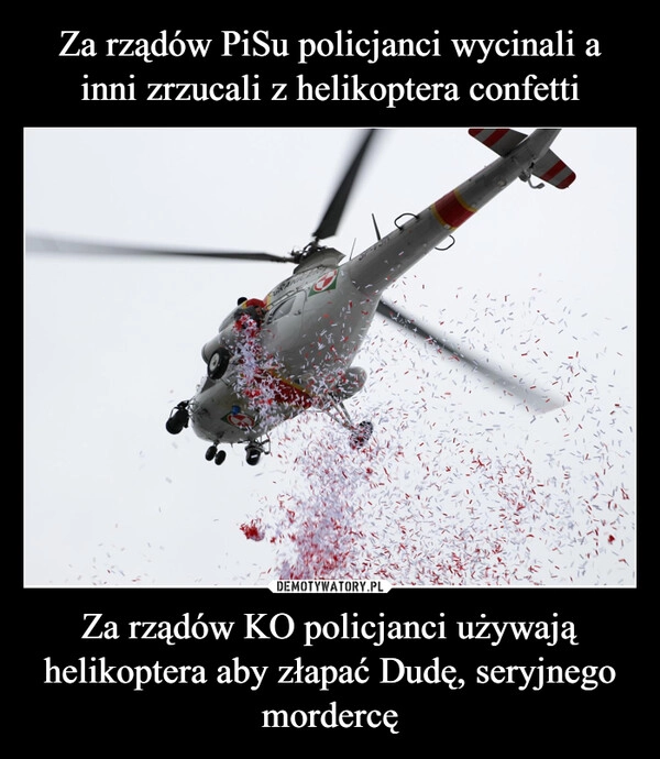 
    Za rządów PiSu policjanci wycinali a inni zrzucali z helikoptera confetti Za rządów KO policjanci używają helikoptera aby złapać Dudę, seryjnego mordercę