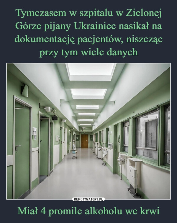 
    Tymczasem w szpitalu w Zielonej Górze pijany Ukrainiec nasikał na dokumentację pacjentów, niszcząc przy tym wiele danych Miał 4 promile alkoholu we krwi