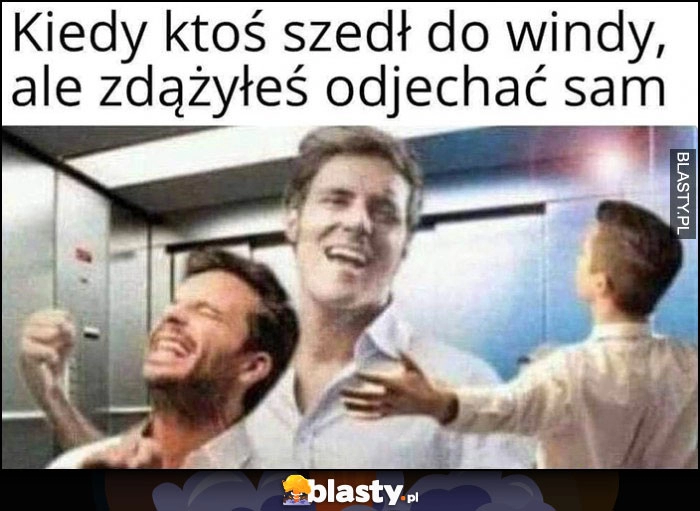 
    Kiedy ktoś szedł do windy, ale zdążyłeś odjechać sam