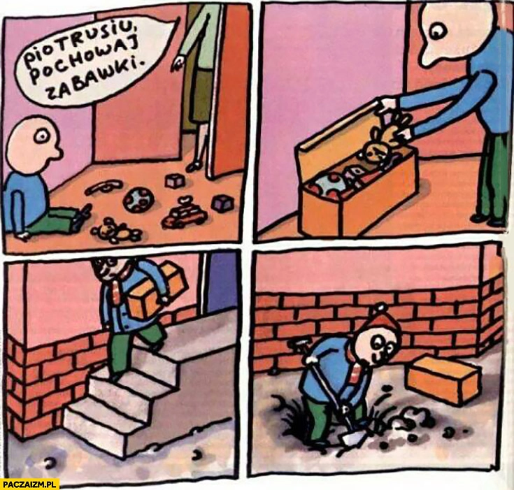 
    Piotrusiu pochowaj zabawki chowa je pod ziemią w grobie