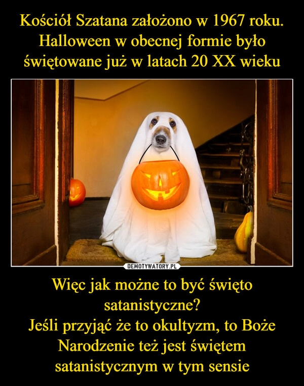 
    Kościół Szatana założono w 1967 roku. Halloween w obecnej formie było świętowane już w latach 20 XX wieku Więc jak możne to być święto satanistyczne?
Jeśli przyjąć że to okultyzm, to Boże Narodzenie też jest świętem satanistycznym w tym sensie