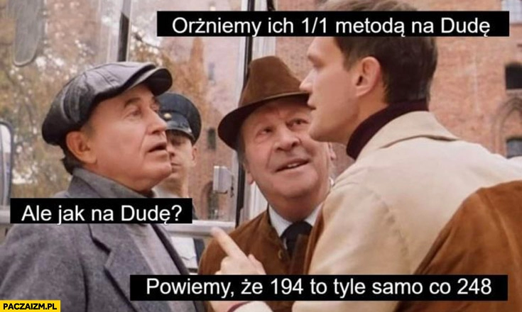 
    Orżniemy ich metoda na Dudę powiemy, że 194 to tyle samo co 248