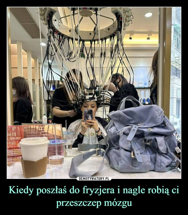 
    Kiedy poszłaś do fryzjera i nagle robią ci przeszczep mózgu