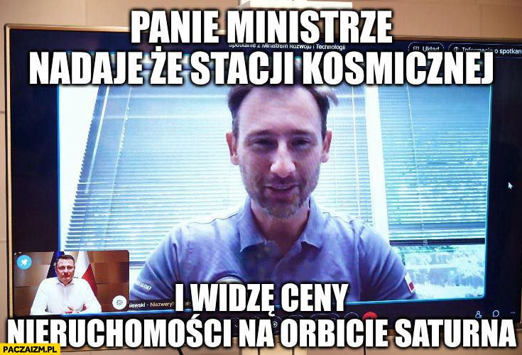 
    Uznański panie ministrze nadaję ze stacji kosmicznej i widzę ceny nieruchomości na orbicie Saturna