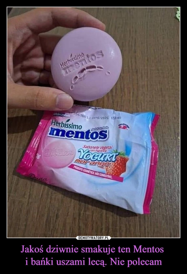 
    Jakoś dziwnie smakuje ten Mentos 
i bańki uszami lecą. Nie polecam