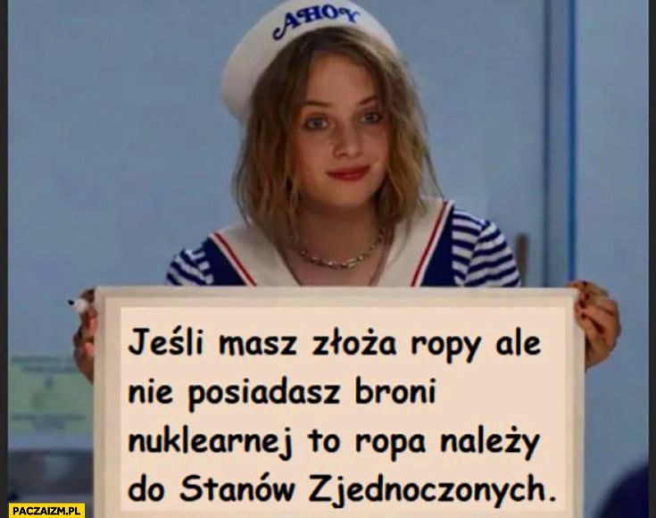 
    Jeśli masz złoża ropy ale nie posiadasz broni nuklearnej to ropa należy do Stanow Zjednoczonych