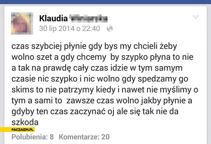 
    Klaudia fb czas szybciej płynie gdybyśmy chcieli żeby wolno szedł