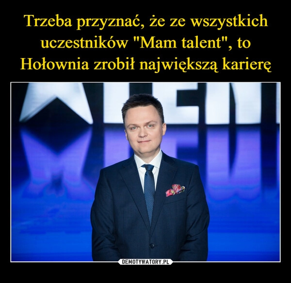 
    Trzeba przyznać, że ze wszystkich uczestników "Mam talent", to Hołownia zrobił największą karierę