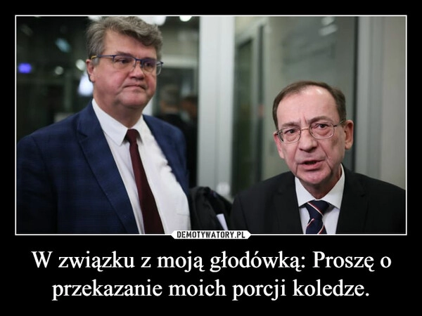 
    W związku z moją głodówką: Proszę o przekazanie moich porcji koledze.