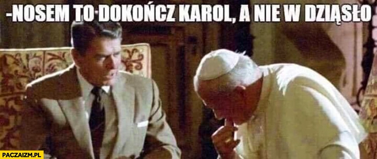 
    Nosem to dokończ Karol a nie w dziąsło papież Jan Paweł II Ronald Reagan