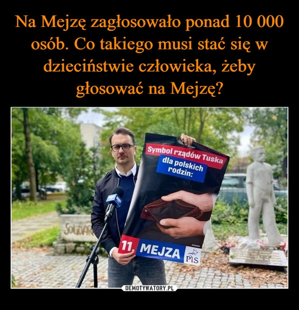 
    Na Mejzę zagłosowało ponad 10 000 osób. Co takiego musi stać się w dzieciństwie człowieka, żeby głosować na Mejzę?