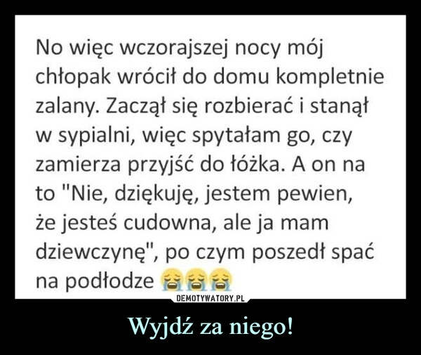 
    Wyjdź za niego!