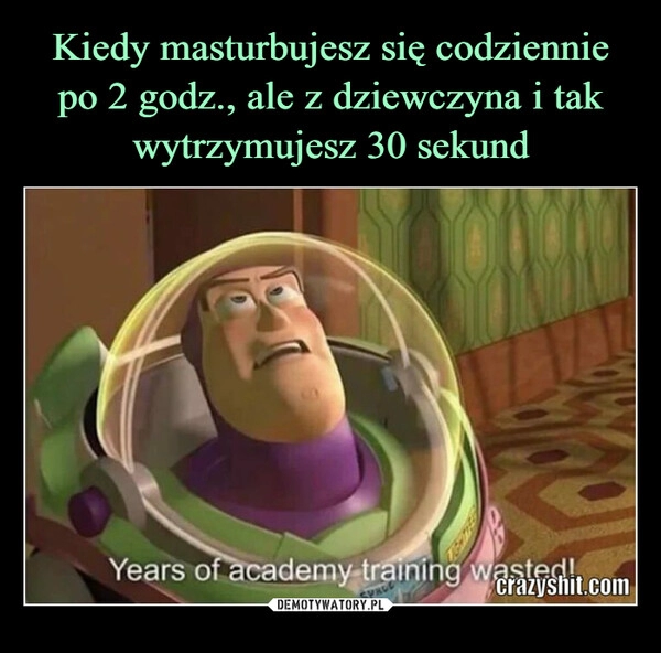 
    
Kiedy masturbujesz się codziennie po 2 godz., ale z dziewczyna i tak wytrzymujesz 30 sekund 