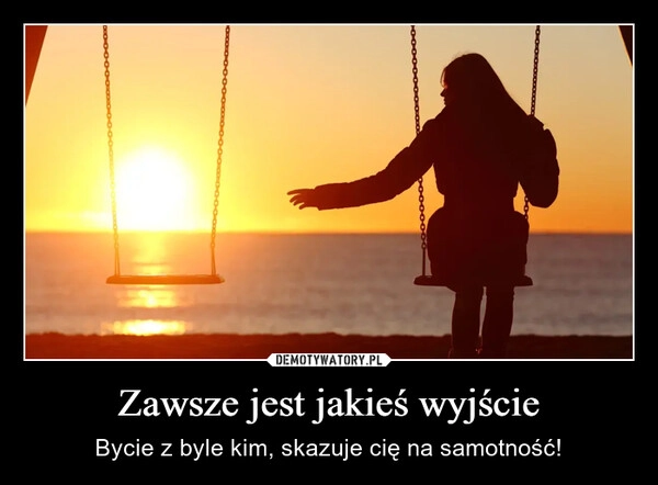 
    Zawsze jest jakieś wyjście