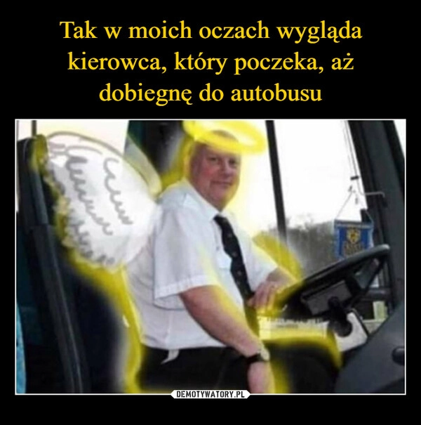 
    Tak w moich oczach wygląda kierowca, który poczeka, aż dobiegnę do autobusu