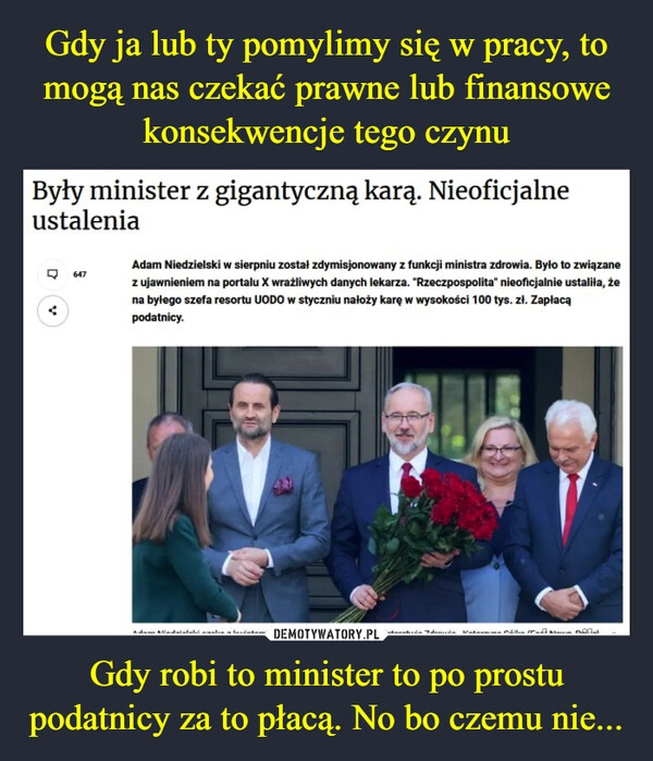 
    Gdy ja lub ty pomylimy się w pracy, to mogą nas czekać prawne lub finansowe konsekwencje tego czynu Gdy robi to minister to po prostu podatnicy za to płacą. No bo czemu nie...