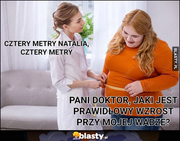 
    Pani doktor, jaki jest prawidłowy wzrost przy mojej wadze? Cztery metry Natalia