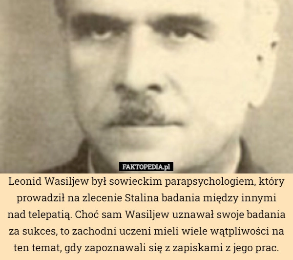 
    Leonid Wasiljew był sowieckim parapsychologiem, który prowadził na zlecenie