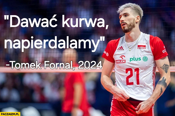 
    Dawać kurwa napierdalamy Tomek Fornal 2024 cytat mecz siatkówka