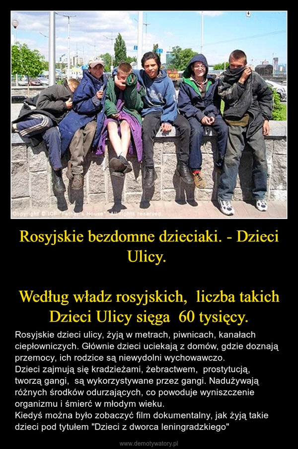 
    Rosyjskie bezdomne dzieciaki. - Dzieci Ulicy. 

Według władz rosyjskich,  liczba takich Dzieci Ulicy sięga  60 tysięcy.