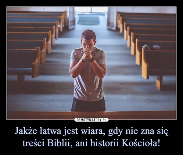 
    Jakże łatwa jest wiara, gdy nie zna się treści Biblii, ani historii Kościoła!