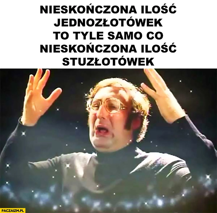 
    Nieskończona ilość jednozłotówek to tyle samo co nieskończona ilość stuzłotówek