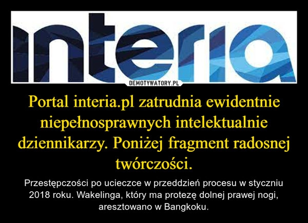 
    Portal interia.pl zatrudnia ewidentnie niepełnosprawnych intelektualnie dziennikarzy. Poniżej fragment radosnej twórczości.